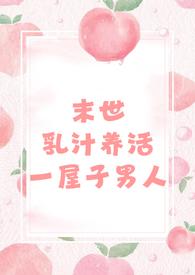 末世乳汁养活一屋子男人(nph 男处) 阅读