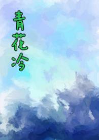 青花冷(先婚后爱H)最新章节目录免费