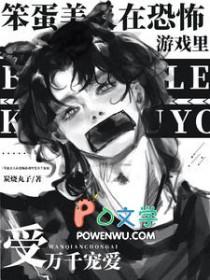 笨蛋美人在恐怖游戏里受万千宠爱_炭烧丸子