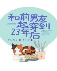 和前男朋友一起穿到23年后txt