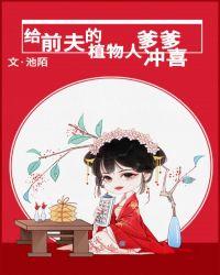 给前夫的植物人爹爹冲喜容恒是男主的亲生