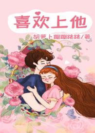 喜欢上他by胡萝卜全文阅读