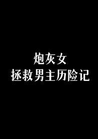 炮灰女拯救男主历险记by穆尔塔图里女主大结局