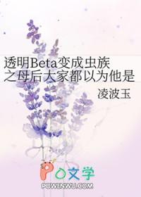 透明beta变成虫族之母后大家都以为他是绝美o免费阅读