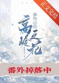 如何诱捕高岭之花笔趣阁免费阅读最