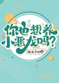你也想养小恶龙吗 凤箫声醉
