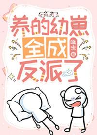 养过的崽全成反派了晋江
