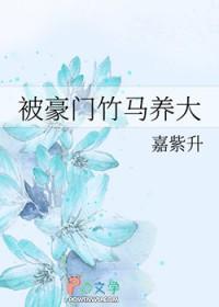 被豪门竹马养大嘉紫升全文免费