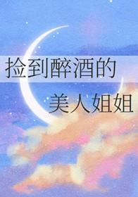 捡到醉酒的美人姐姐txt