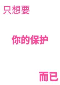 只想要你的保护而已作者容容葵