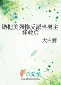 错把美强惨反派当男主拯救后 大白狮